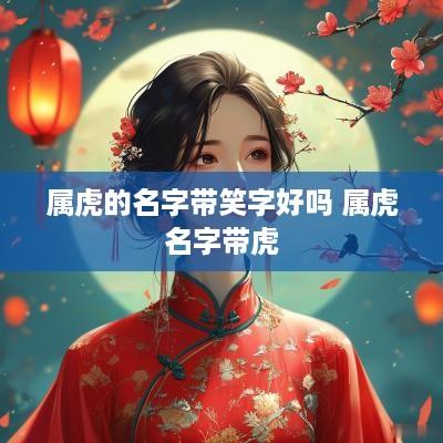 属虎的名字带笑字好吗 属虎名字带虎