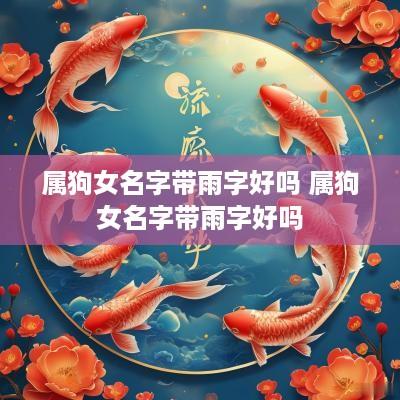 属狗女名字带雨字好吗 属狗女名字带雨字好吗