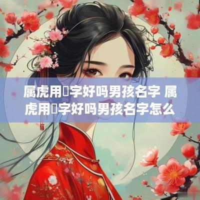 属虎用珺字好吗男孩名字 属虎用珺字好吗男孩名字怎么取