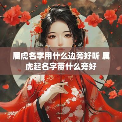 属虎名字用什么边旁好听 属虎起名字带什么旁好