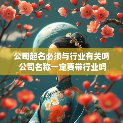 公司起名必须与行业有关吗 公司名称一定要带行业吗
