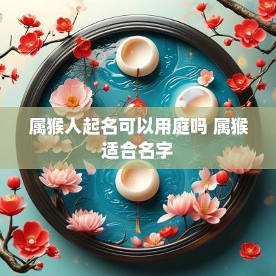 属猴人起名可以用庭吗 属猴适合名字