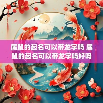 属鼠的起名可以带龙字吗 属鼠的起名可以带龙字吗好吗