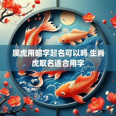 属虎用昭字起名可以吗 生肖虎取名适合用字