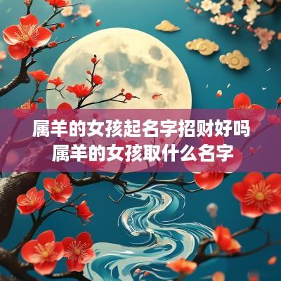 属羊的女孩起名字招财好吗 属羊的女孩取什么名字 属羊的女孩起名字招财好吗 属羊的女孩取什么名字