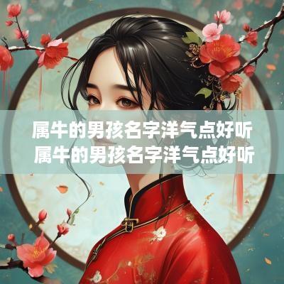 属牛的男孩名字洋气点好听 属牛的男孩名字洋气点好听的有哪些