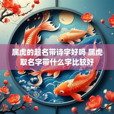 属虎的起名带诗字好吗 属虎取名字带什么字比较好