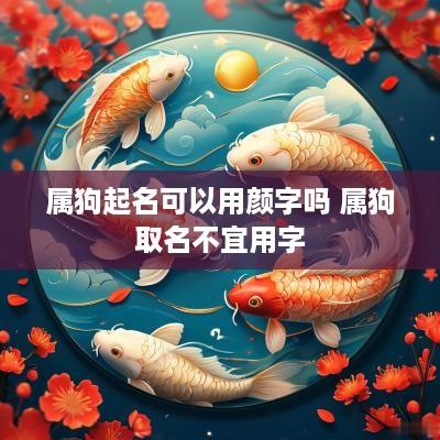 属狗起名可以用颜字吗 属狗取名不宜用字