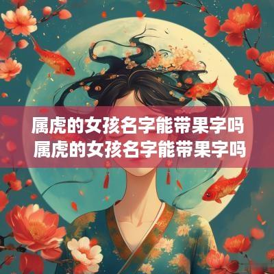 属虎的女孩名字能带果字吗 属虎的女孩名字能带果字吗好听吗