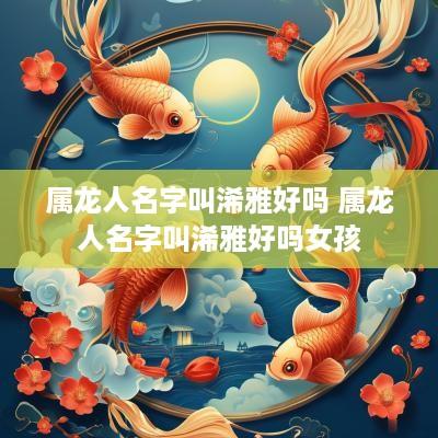 属龙人名字叫浠雅好吗 属龙人名字叫浠雅好吗女孩