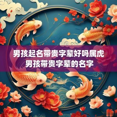 男孩起名带贵字辈好吗属虎 男孩带贵字辈的名字