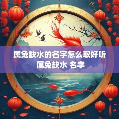 属兔缺水的名字怎么取好听 属兔缺水 名字