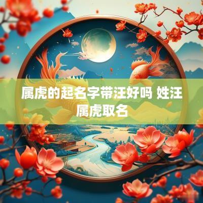 属虎的起名字带汪好吗 姓汪属虎取名