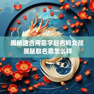 属鼠适合用嘉字起名吗女孩 属鼠取名嘉怎么样