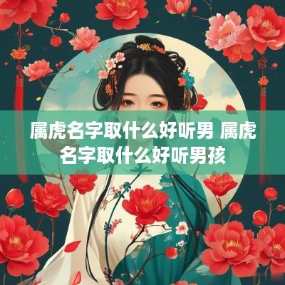 属虎名字取什么好听男 属虎名字取什么好听男孩