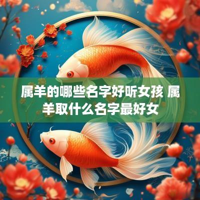 属羊的哪些名字好听女孩 属羊取什么名字最好女