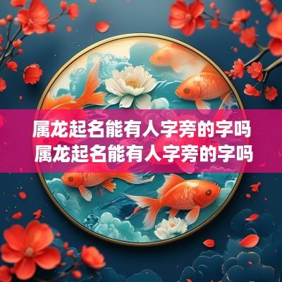 属龙起名能有人字旁的字吗 属龙起名能有人字旁的字吗怎么取