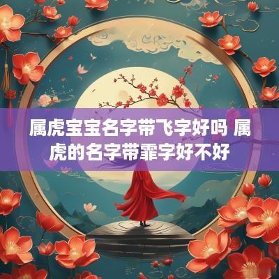 属虎宝宝名字带飞字好吗 属虎的名字带霏字好不好