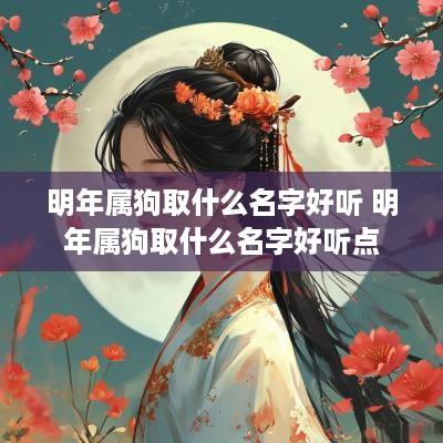 明年属狗取什么名字好听 明年属狗取什么名字好听点
