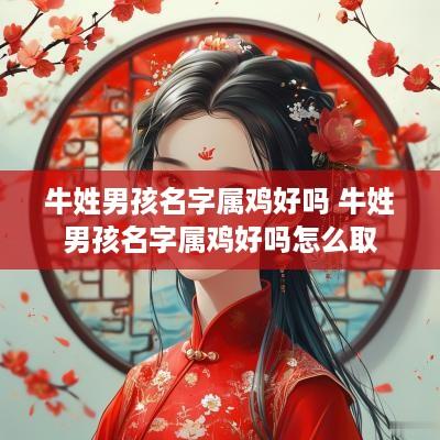 牛姓男孩名字属鸡好吗 牛姓男孩名字属鸡好吗怎么取