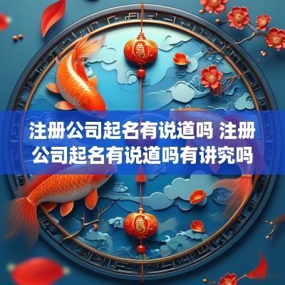 注册公司起名有说道吗 注册公司起名有说道吗有讲究吗