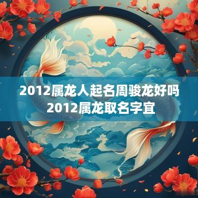 2012属龙人起名周骏龙好吗 2012属龙取名字宜