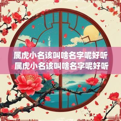 属虎小名该叫啥名字呢好听 属虎小名该叫啥名字呢好听点
