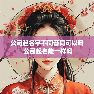 公司起名字不同音同可以吗 公司起名能一样吗