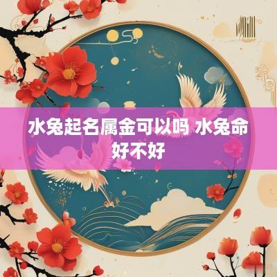 水兔起名属金可以吗 水兔命好不好