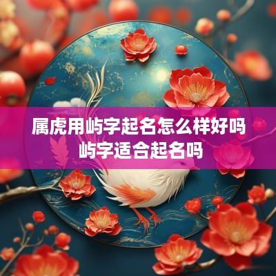 属虎用屿字起名怎么样好吗 屿字适合起名吗