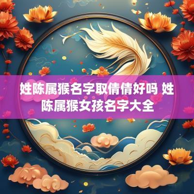 姓陈属猴名字取倩倩好吗 姓陈属猴女孩名字大全