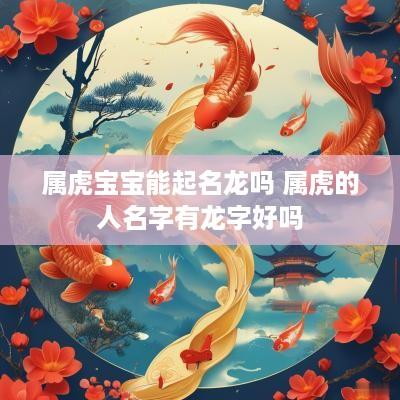 属虎宝宝能起名龙吗 属虎的人名字有龙字好吗