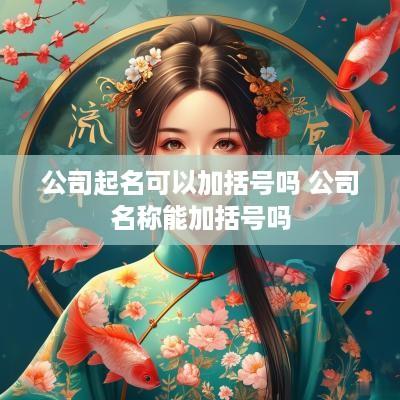 公司起名可以加括号吗 公司名称能加括号吗