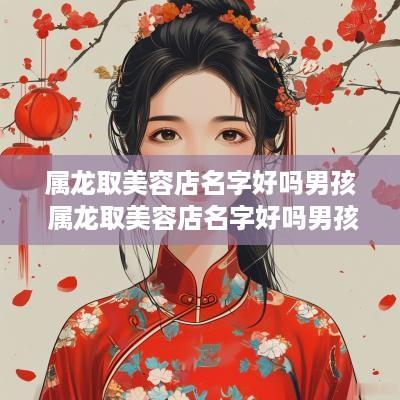 属龙取美容店名字好吗男孩 属龙取美容店名字好吗男孩子