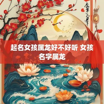 起名女孩属龙好不好听 女孩名字属龙