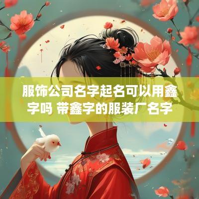 服饰公司名字起名可以用鑫字吗 带鑫字的服装厂名字