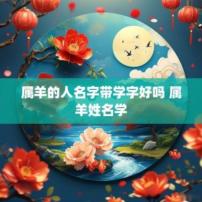 属羊的人名字带学字好吗 属羊姓名学