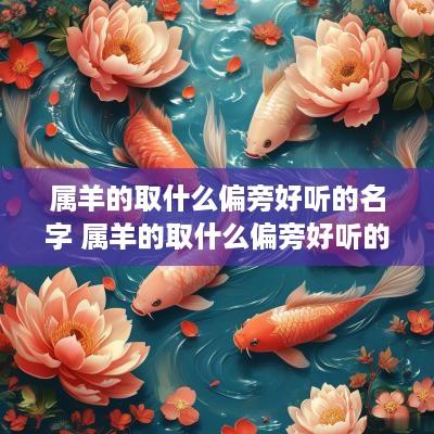 属羊的取什么偏旁好听的名字 属羊的取什么偏旁好听的名字大全