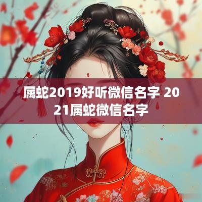 属蛇2019好听微信名字 2025属蛇微信名字
