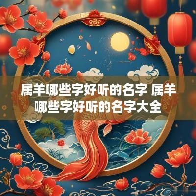 属羊哪些字好听的名字 属羊哪些字好听的名字大全