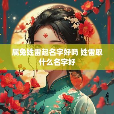 属兔姓雷起名字好吗 姓雷取什么名字好
