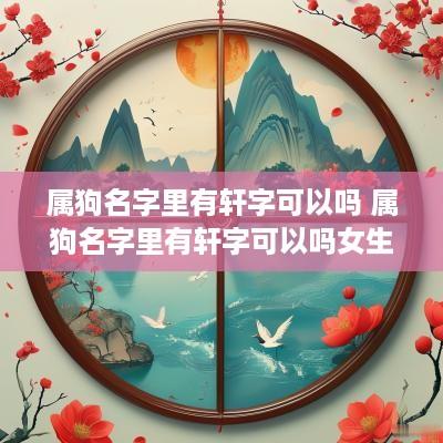 属狗名字里有轩字可以吗 属狗名字里有轩字可以吗女生