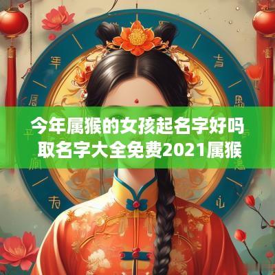 今年属猴的女孩起名字好吗 取名字大全免费2025属猴的女孩子