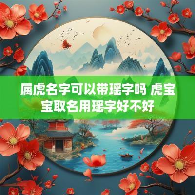 属虎名字可以带瑶字吗 虎宝宝取名用瑶字好不好