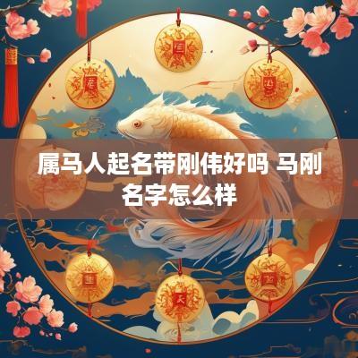 属马人起名带刚伟好吗 马刚名字怎么样