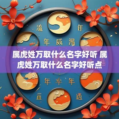 属虎姓万取什么名字好听 属虎姓万取什么名字好听点