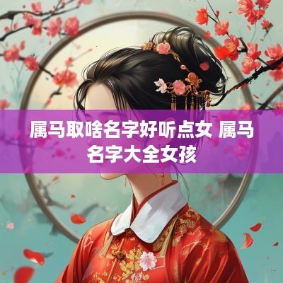 属马取啥名字好听点女 属马名字大全女孩