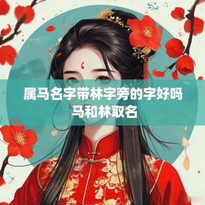 属马名字带林字旁的字好吗 马和林取名
