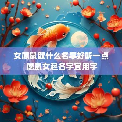 女属鼠取什么名字好听一点 属鼠女起名字宜用字