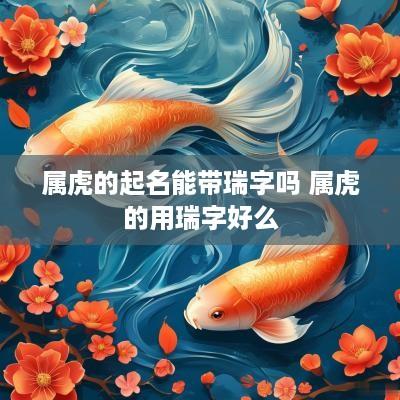 属虎的起名能带瑞字吗 属虎的用瑞字好么